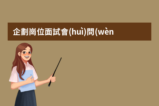 企劃崗位面試會(huì)問(wèn)哪些問(wèn)題？應(yīng)該如何應(yīng)對(duì)呢？